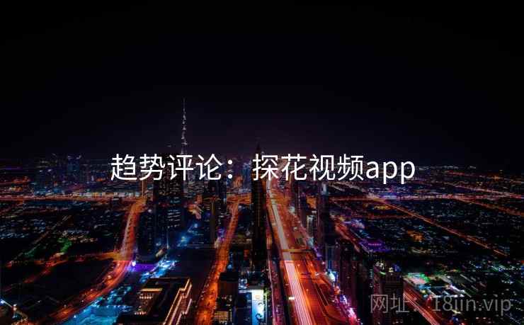 趋势评论：探花视频app