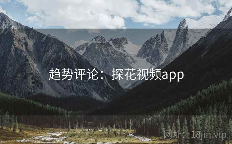 趋势评论：探花视频app