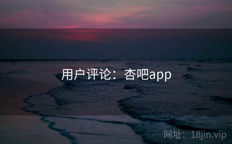 用户评论：杏吧app