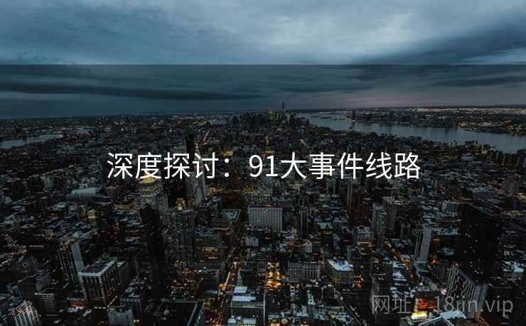深度探讨：91大事件线路