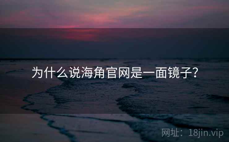 为什么说海角官网是一面镜子？