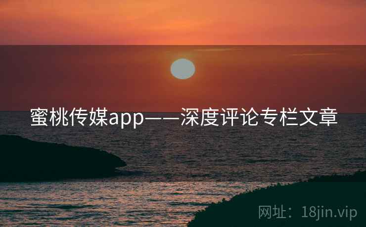 蜜桃传媒app——深度评论专栏文章