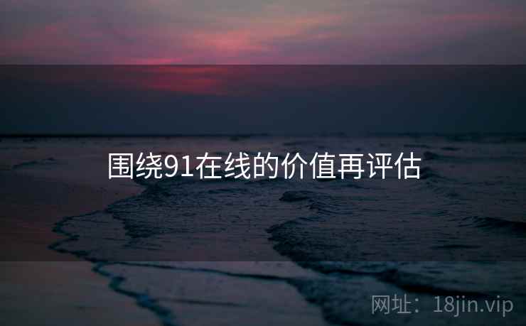 围绕91在线的价值再评估