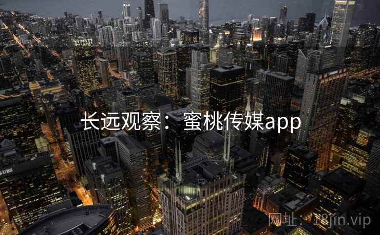 长远观察：蜜桃传媒app