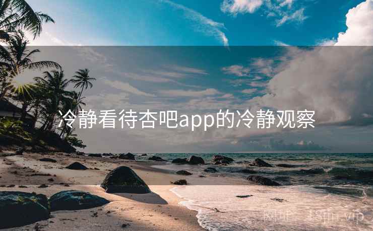 冷静看待杏吧app的冷静观察