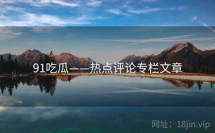 91吃瓜——热点评论专栏文章