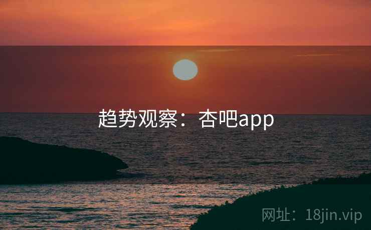 趋势观察：杏吧app