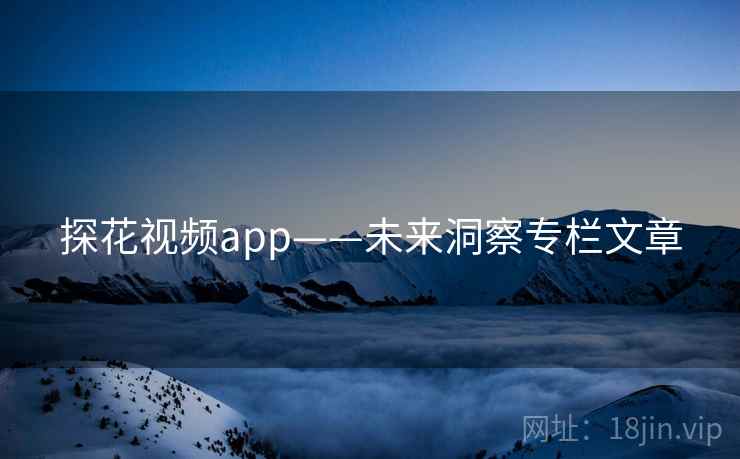 探花视频app——未来洞察专栏文章