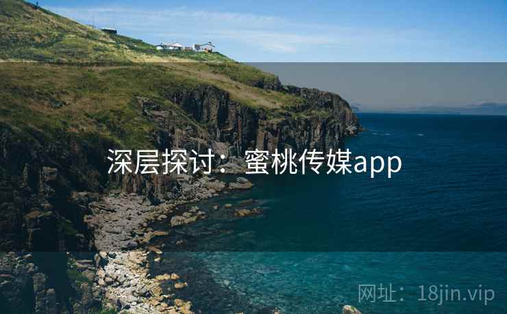深层探讨：蜜桃传媒app