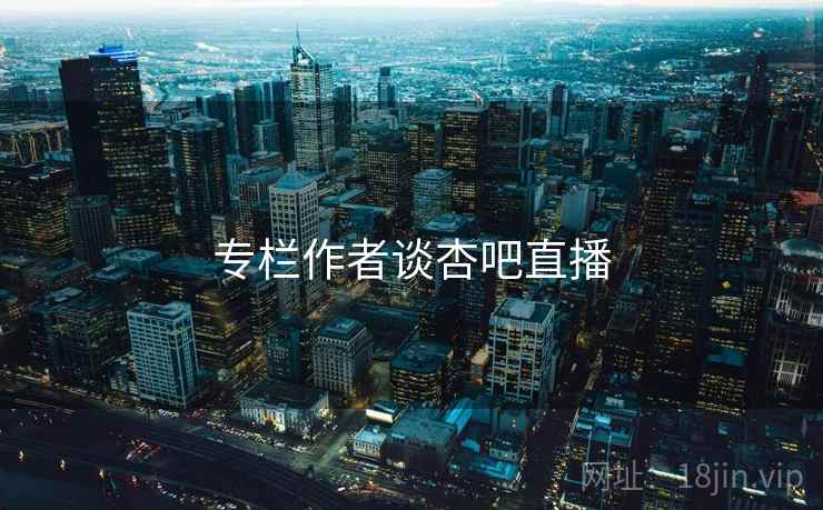 专栏作者谈杏吧直播