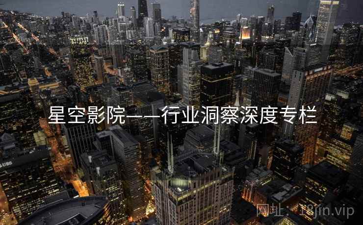 星空影院——行业洞察深度专栏