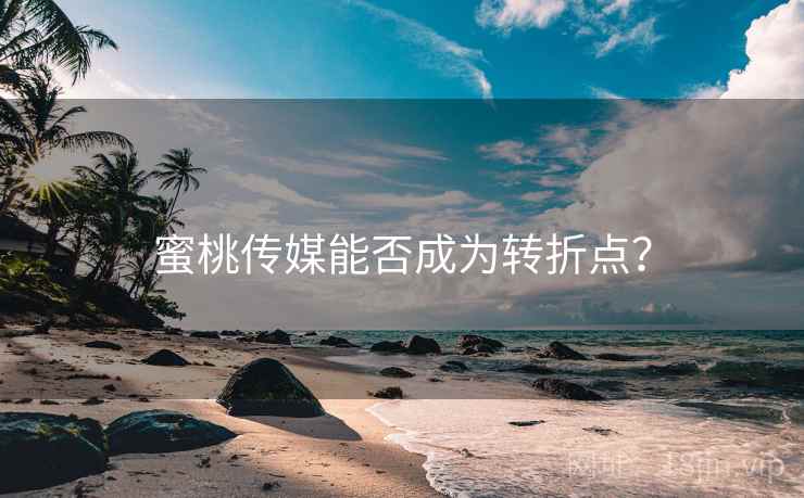 蜜桃传媒能否成为转折点？